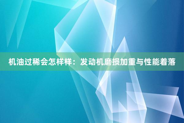 机油过稀会怎样样：发动机磨损加重与性能着落