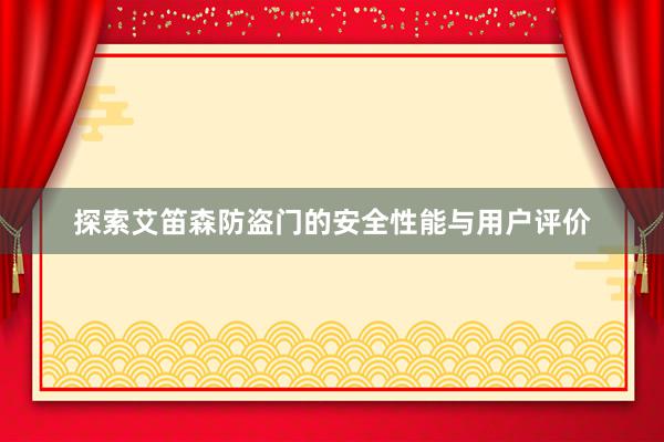 探索艾笛森防盗门的安全性能与用户评价