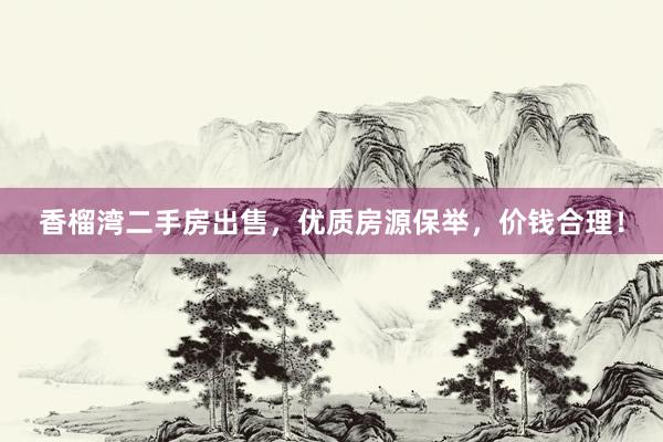 香榴湾二手房出售，优质房源保举，价钱合理！
