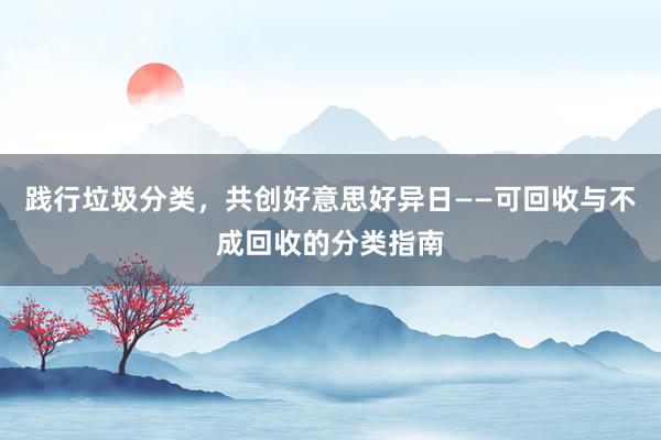 践行垃圾分类，共创好意思好异日——可回收与不成回收的分类指南