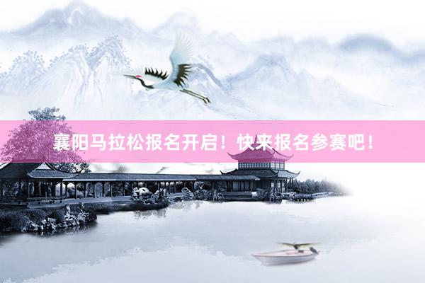 襄阳马拉松报名开启！快来报名参赛吧！
